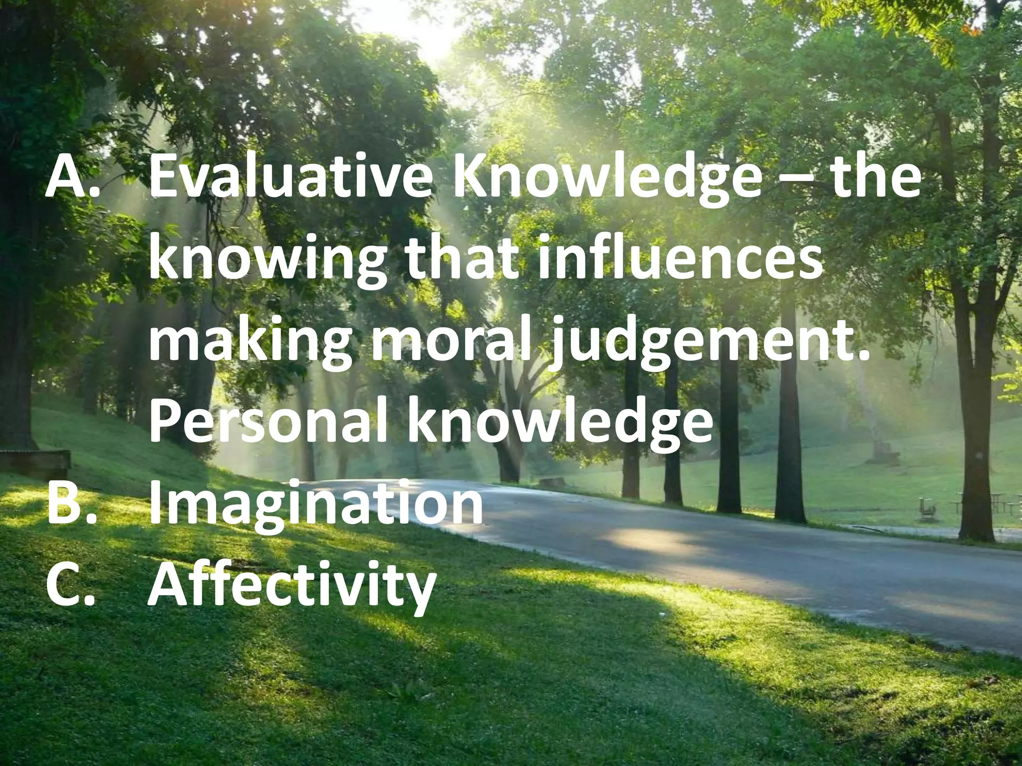 EA. Evaluative Knowledge – the
knowing that influences
making moral judgement.
Personal knowledge
B. Imagination
C. Affectivity
 