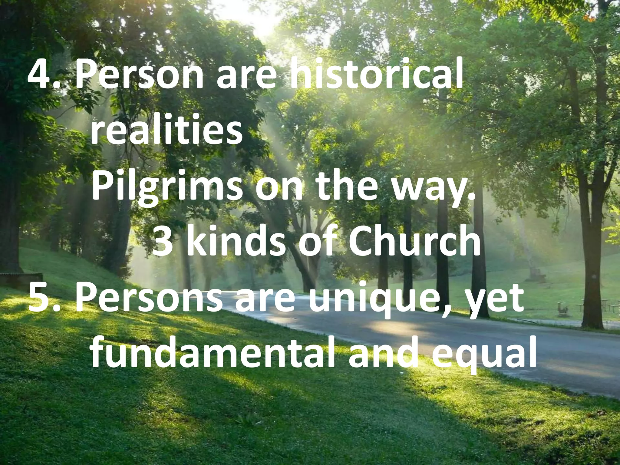 4. Person are historical
realities
Pilgrims on the way.
3 kinds of Church
5. Persons are unique, yet
fundamental and equal
 