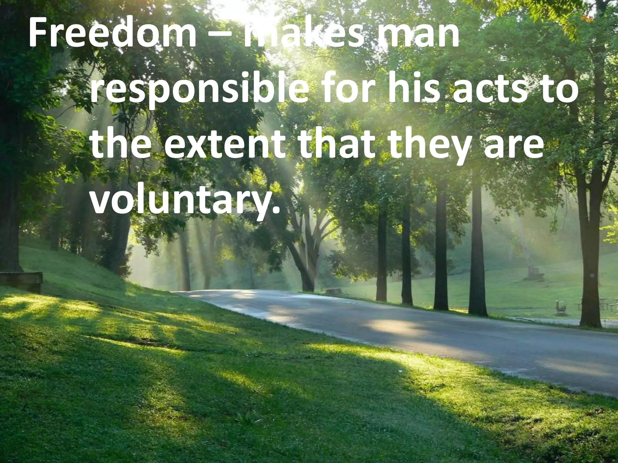 Freedom – makes man
responsible for his acts to
the extent that they are
voluntary.
 