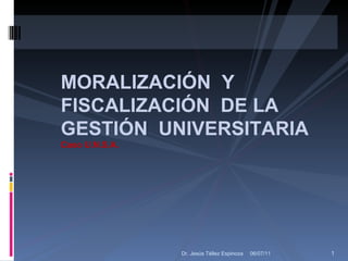 06/07/11 Dr. Jesús Téllez Espinoza MORALIZACIÓN  Y FISCALIZACIÓN  DE LA GESTIÓN  UNIVERSITARIA Caso U.N.S.A. 