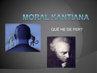 Moral Kantiana  QUÈ HE DE FER? 