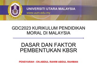 GDC2023 KURIKULUM PENDIDIKAN MORAL DI MALAYSIA DASAR DAN FAKTOR PEMBENTUKAN KBSR PENSYARAH : EN.ABDUL RAHIM ABDUL RAHMAN 