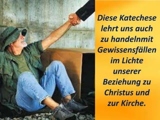 Diese Katechese
lehrt uns auch
zu handelnmit
Gewissensfällen
im Lichte
unserer
Beziehung zu
Christus und
zur Kirche.
 