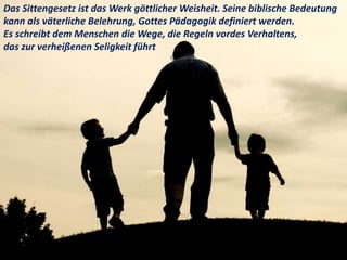 Das Sittengesetz ist das Werk göttlicher Weisheit. Seine biblische Bedeutung
kann als väterliche Belehrung, Gottes Pädagogik definiert werden.
Es schreibt dem Menschen die Wege, die Regeln vordes Verhaltens,
das zur verheißenen Seligkeit führt
 