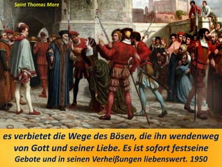 es verbietet die Wege des Bösen, die ihn wendenweg
von Gott und seiner Liebe. Es ist sofort festseine
Gebote und in seinen Verheißungen liebenswert. 1950
Saint Thomas More
 