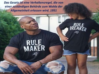 Das Gesetz ist eine Verhaltensregel, die von
einer zuständigen Behörde zum Wohle der
Allgemeinheit erlassen wird. 1951
 