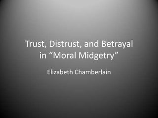 Trust, Distrust, and Betrayal
   in “Moral Midgetry”
     Elizabeth Chamberlain
 