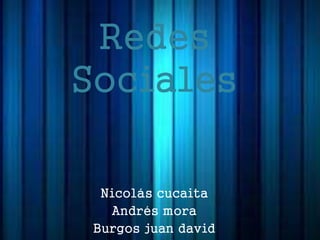 Redes
Sociales
Nicolás cucaita
Andrés mora
Burgos juan david
 