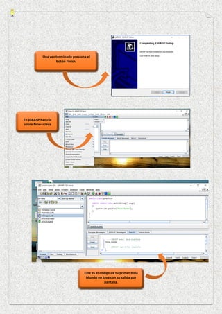 Una vez terminado presiona el
botón Finish.
En jGRASP haz clic
sobre New–>Java
Este es el código de tu primer Hola
Mundo en Java con su salida por
pantalla.
 