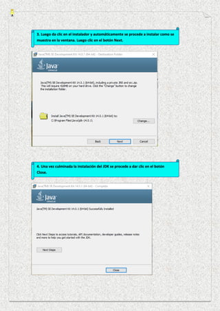 3. Luego da clic en el instalador y automáticamente se procede a instalar como se
muestra en la ventana. Luego clic en el botón Next.
4. Una vez culminada la instalación del JDK se procede a dar clic en el botón
Close.
 