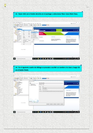 13. Hacer click con el botón derecho en el package y seleccionar New->Java Main Class.
14. En el siguiente cuadro de diálogo se procede a escribir un nombre a la clase y luego clic
en el botón Finish.
 