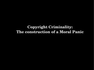 Copyright Criminality: The construction of a Moral Panic 
