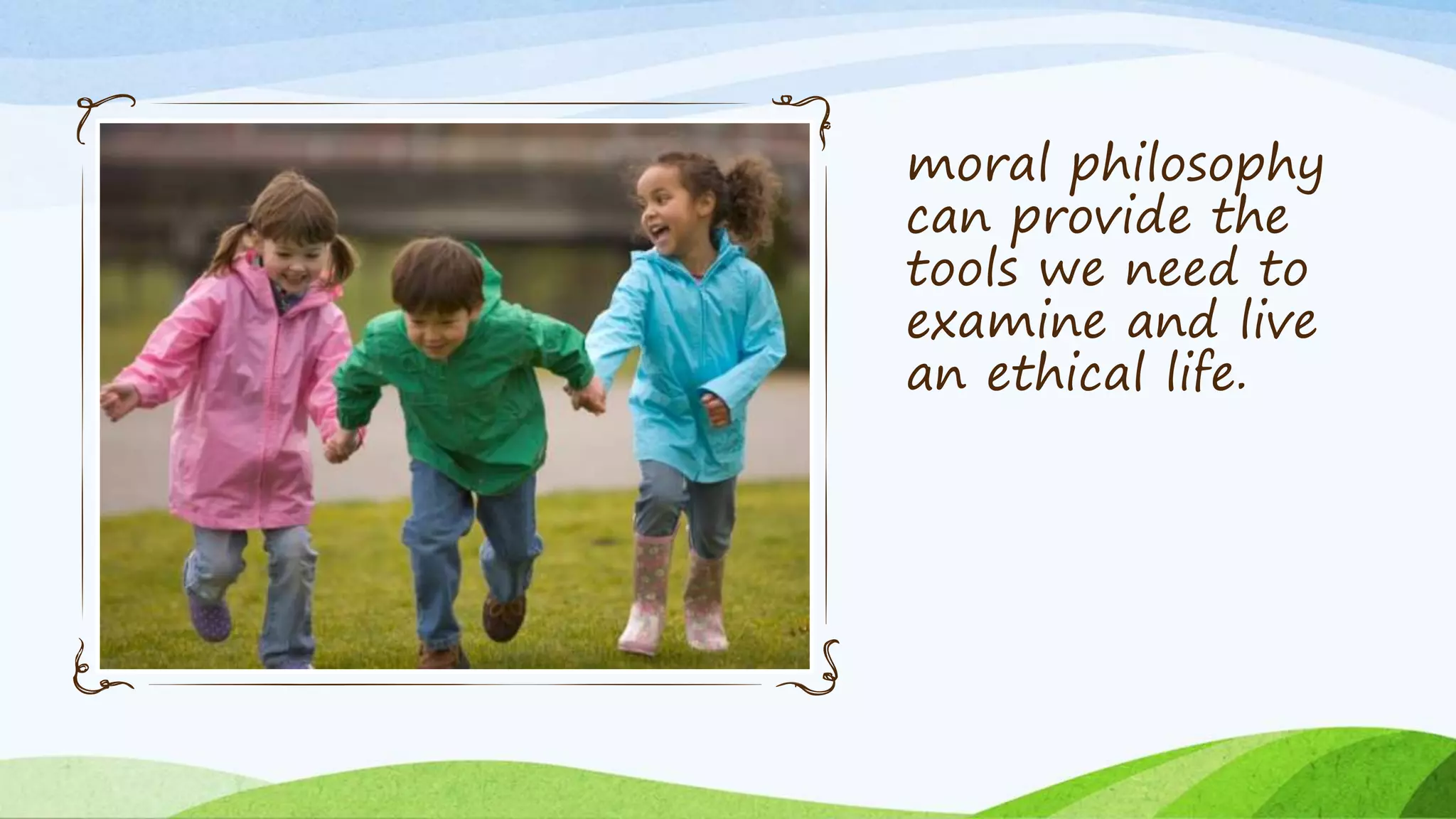 moral philosophy
can provide the
tools we need to
examine and live
an ethical life.
 