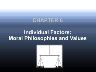 CHAPTER 6
Individual Factors:
Moral Philosophies and Values
 