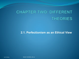 2.1. Perfectionism as an Ethical View
12/2/2023 SISAY DANIEL/M.A/
 