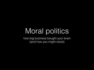 Moral politics
how big business bought your brain
(and how you might resist)
 