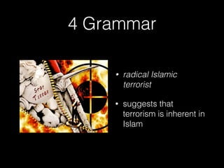 4 Grammar
• radical Islamic
terrorist
• suggests that
terrorism is inherent in
Islam
 