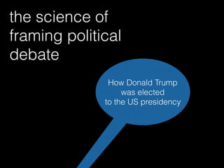 the science of
framing political
debate
How Donald Trump
was elected
to the US presidency
 