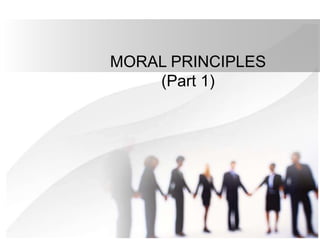 MORAL PRINCIPLES
(Part 1)
 