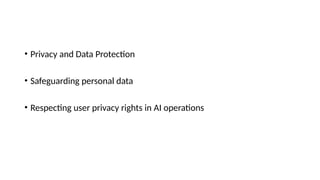• Privacy and Data Protection
• Safeguarding personal data
• Respecting user privacy rights in AI operations