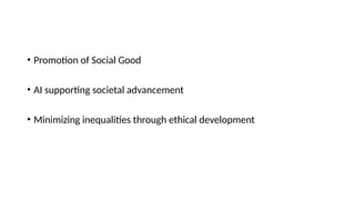 • Promotion of Social Good
• AI supporting societal advancement
• Minimizing inequalities through ethical development