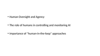 • Human Oversight and Agency
• The role of humans in controlling and monitoring AI
• Importance of "human-in-the-loop" approaches