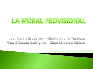 LA MORAL PROVISIONAL Joan García Esquerdo - Alberto Aguilar Narbona Miquel Gamón Rodríguez - Ximo Manzano Maicas 