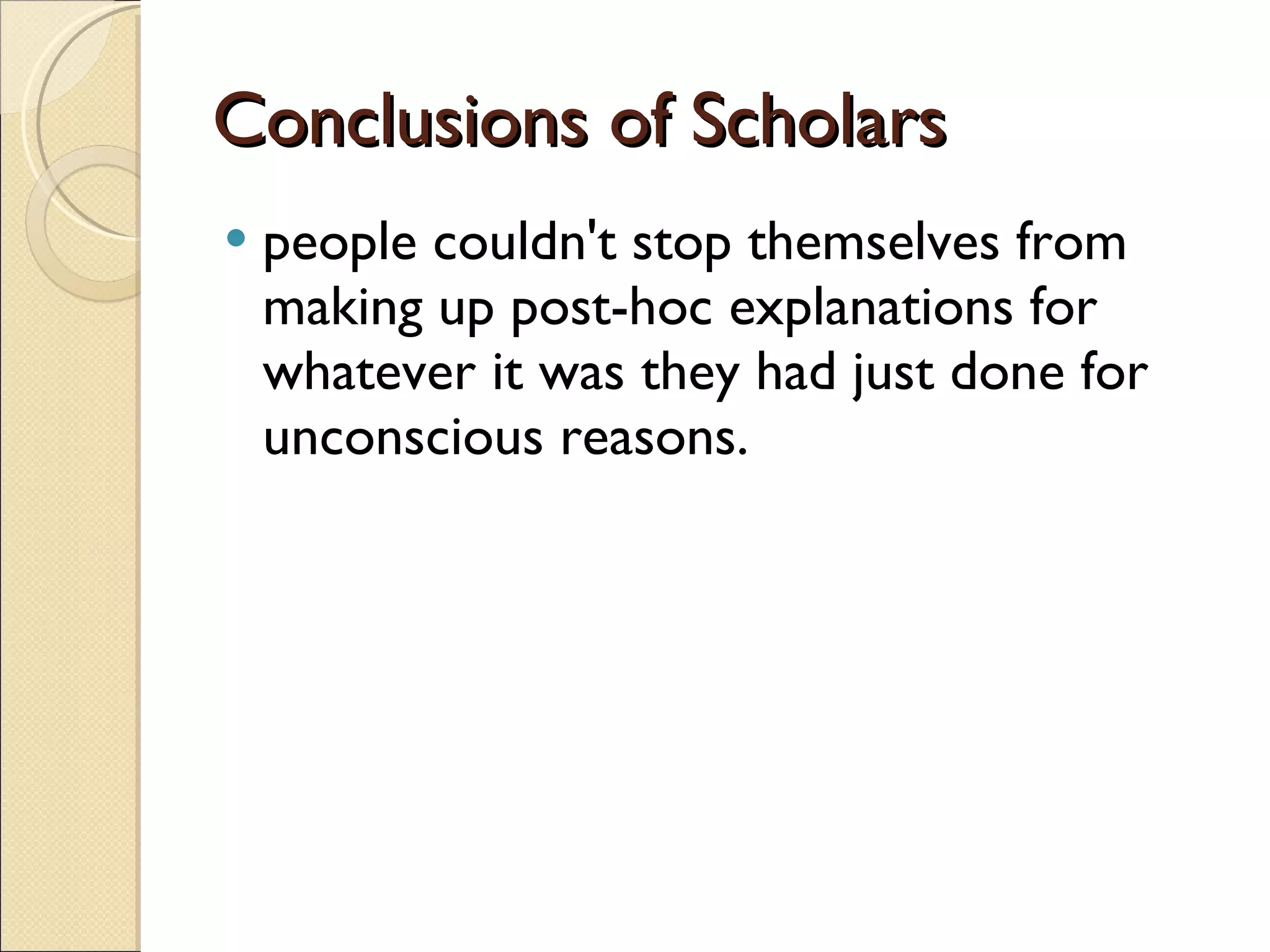 Conclusions of Scholars people couldn't stop themselves from making up post-hoc explanations for whatever it was they had just done for unconscious reasons. 