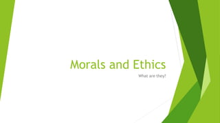 Morals and Ethics
What are they?
 