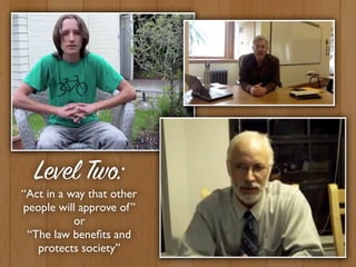 Level Two:
“Act in a way that other
people will approve of”
or
“The law beneﬁts and
protects society”
 