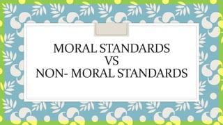 MORAL STANDARDS
VS
NON- MORAL STANDARDS
 