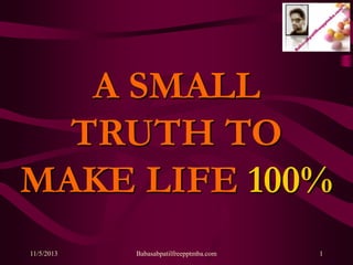 A SMALL
TRUTH TO
MAKE LIFE 100%
11/5/2013

Babasabpatilfreepptmba.com

1

 