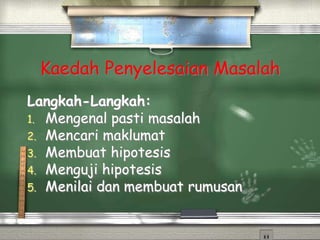Kaedah Penyelesaian Masalah
Langkah-Langkah:
1. Mengenal pasti masalah
2. Mencari maklumat
3. Membuat hipotesis
4. Menguji hipotesis
5. Menilai dan membuat rumusan
 