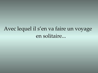 Avec lequel il s’en va faire un voyage  en solitaire... 