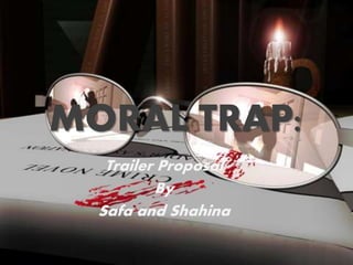 MORAL TRAP:
Trailer Proposal
By
Safa and Shahina
 