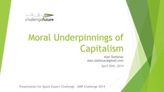 Moral Underpinnings of
Capitalism
Alan Štefanac
alan.stefanac@gmail.com
April 30th, 2014
Presentation for Quick Expert Challenge – DMP Challenge 2014
 