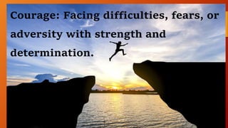 Courage: Facing difficulties, fears, or
adversity with strength and
determination.
 