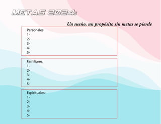 METAS 2024:
Personales:
1-
2-
3-
4-
5-
Familiares:
1-
2-
3-
4-
5-
Espirituales:
1-
2-
3-
4-
5-
Un sueño, un propósito sin metas se pierde
 