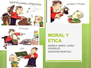 MORAL Y
ETICA
MONICA MARIA LOPEZ
GONZALEZ
MAGISTER BIOETICA
 