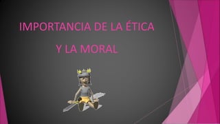 IMPORTANCIA DE LA ÉTICA
Y LA MORAL
 