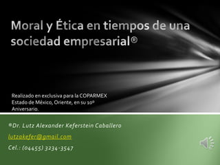 Realizado en exclusiva para la COPARMEX
 Estado de México, Oriente, en su 10º
 Aniversario.


®Dr. Lutz Alexander Keferstein Caballero
lutzakefer@gmail.com
Cel.: (04455) 3234-3547
 