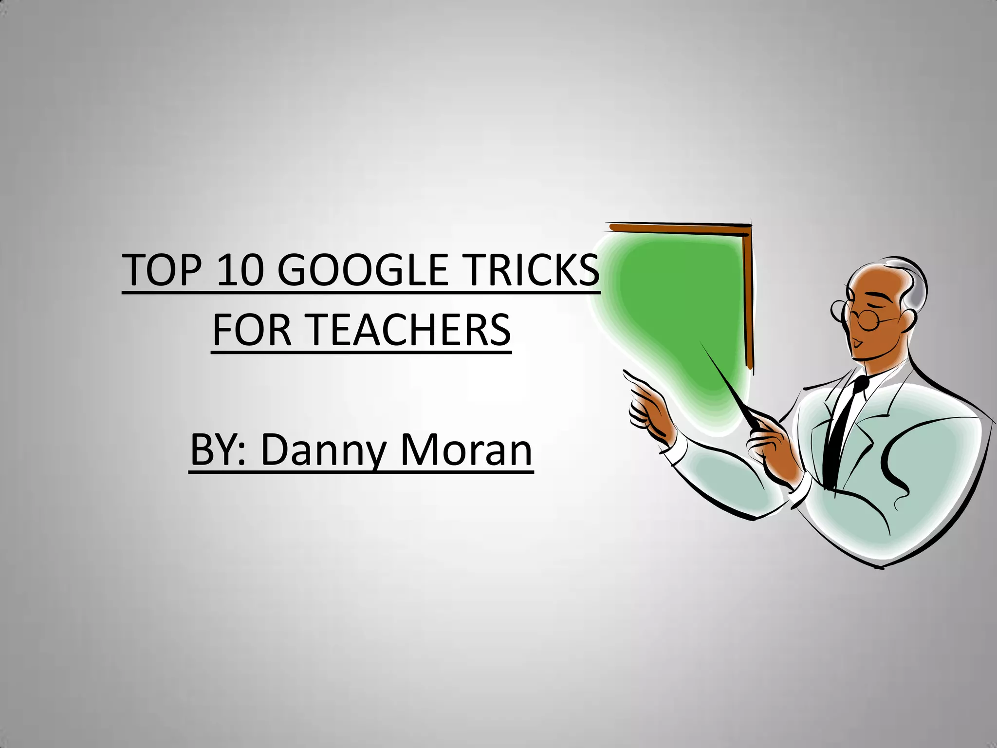 TOP 10 GOOGLE TRICKS FOR TEACHERSBY: Danny Moran