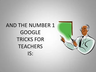 AND THE NUMBER 1 GOOGLE TRICKS FOR TEACHERSIS: