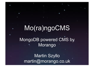 Mo(ra)ngoCMS
MongoDB powered CMS by
       Morango

      Martin Szyllo
 martin@morango.co.uk
 