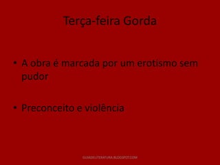 Terça-feira Gorda


• A obra é marcada por um erotismo sem
  pudor

• Preconceito e violência



               GUIADELITERATURA.BLOGSPOT.COM
 