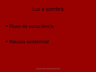 Luz e sombra

• Fluxo de consciência

• Náusea existencial



             GUIADELITERATURA.BLOGSPOT.COM
 