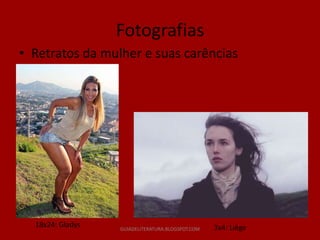 Fotografias
• Retratos da mulher e suas carências




  18x24: Gladys   GUIADELITERATURA.BLOGSPOT.COM   3x4: Liége
 