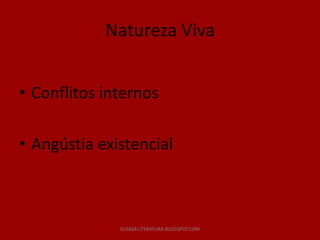 Natureza Viva


• Conflitos internos

• Angústia existencial



              GUIADELITERATURA.BLOGSPOT.COM
 