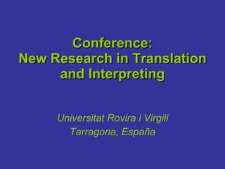 Conference: New Research in Translation and Interpreting Universitat Rovira i Virgili Tarragona, España 