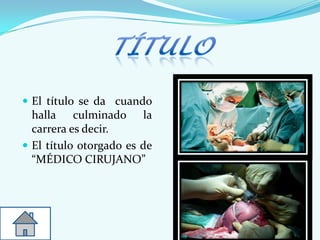  El título se da cuando
halla culminado la
carrera es decir.
 El título otorgado es de
“MÉDICO CIRUJANO”
 